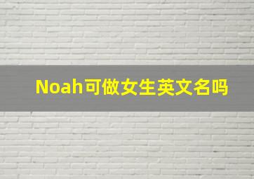 Noah可做女生英文名吗 