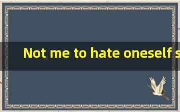 Not me to hate, oneself scold, blames I didn't put you on your left, the ...