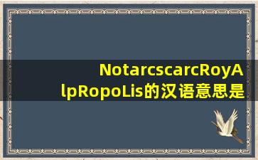 NotarcscarcRoyAlpRopoLis的汉语意思是啥?