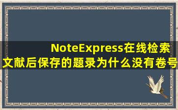 NoteExpress在线检索文献后,保存的题录为什么没有卷号?