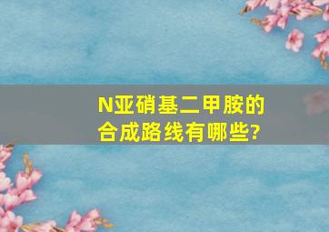 N亚硝基二甲胺的合成路线有哪些?