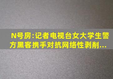 N号房:记者、电视台、女大学生、警方、黑客携手对抗网络性剥削...