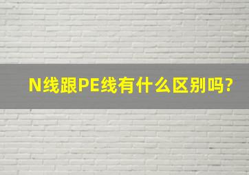 N线跟PE线有什么区别吗?