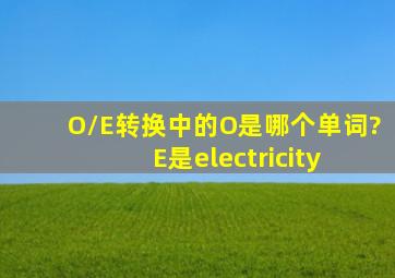 O/E转换中的O是哪个单词? E是electricity