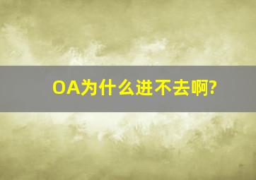 OA为什么进不去啊?