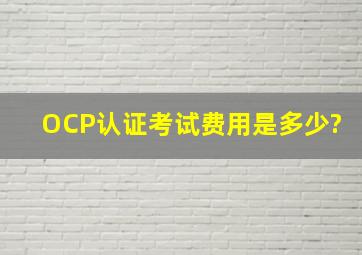 OCP认证考试费用是多少?