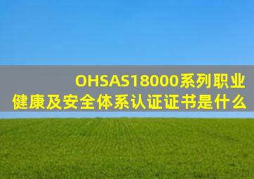 OHSAS18000系列职业健康及安全体系认证证书是什么