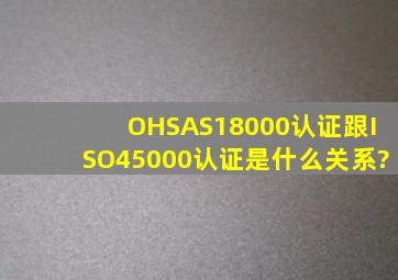 OHSAS18000认证跟ISO45000认证是什么关系?