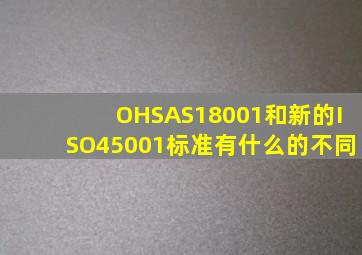 OHSAS18001和新的ISO45001标准有什么的不同(