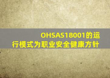 OHSAS18001的运行模式为职业安全健康方针、( )。