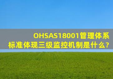 OHSAS18001管理体系标准体现三级监控机制是什么?