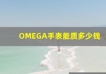 OMEGA手表能质多少钱(