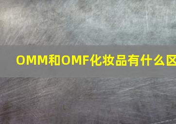 OMM和OMF化妆品有什么区别