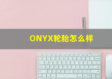 ONYX轮胎怎么样