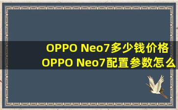 OPPO Neo7多少钱价格 OPPO Neo7配置参数怎么样评测