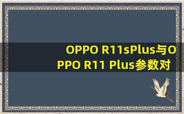 OPPO R11sPlus与OPPO R11 Plus参数对比?