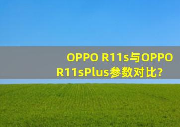 OPPO R11s与OPPO R11sPlus参数对比?