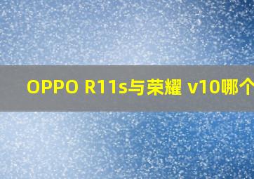 OPPO R11s与荣耀 v10哪个好?