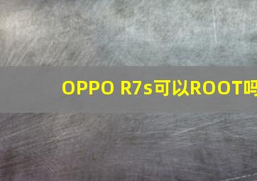 OPPO R7s可以ROOT吗