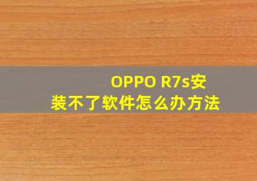 OPPO R7s安装不了软件怎么办方法