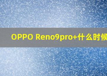 OPPO Reno9pro+什么时候上市