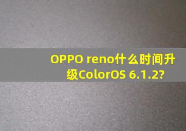 OPPO reno什么时间升级ColorOS 6.1.2?