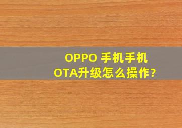 OPPO 手机手机OTA升级怎么操作?