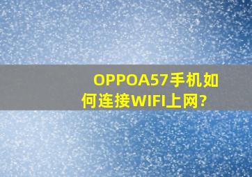 OPPOA57手机如何连接WIFI上网?