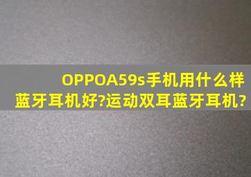 OPPOA59s手机用什么样蓝牙耳机好?运动双耳蓝牙耳机?