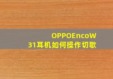 OPPOEncoW31耳机如何操作切歌(