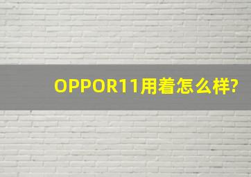 OPPOR11,用着怎么样?