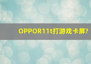 OPPOR11t打游戏卡屏?