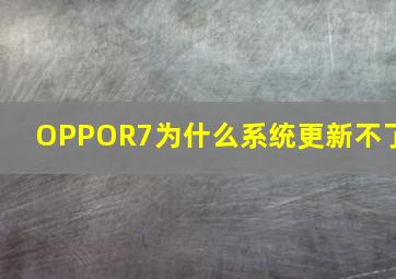 OPPOR7为什么系统更新不了(