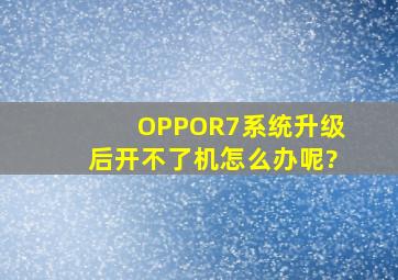 OPPOR7系统升级后开不了机怎么办呢?