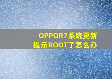 OPPOR7系统更新提示ROOT了怎么办(