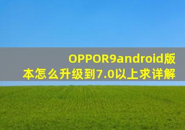 OPPOR9android版本怎么升级到7.0以上,求详解