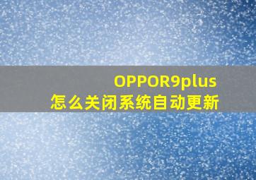 OPPOR9plus怎么关闭系统自动更新