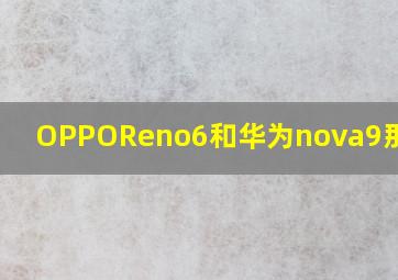 OPPOReno6和华为nova9那个好?