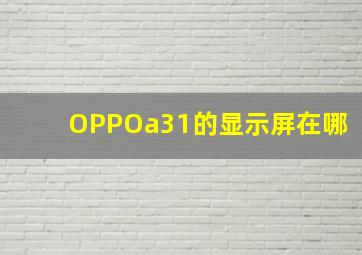 OPPOa31的显示屏在哪(