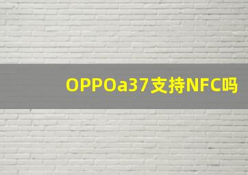 OPPOa37支持NFC吗