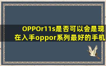 OPPOr11s是否可以会是现在入手oppor系列最好的手机?