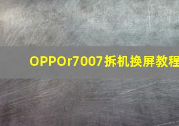 OPPOr7007拆机换屏教程