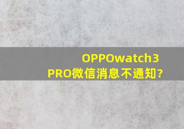 OPPOwatch3PRO微信消息不通知?