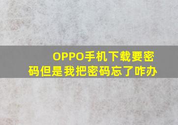 OPPO手机下载要密码但是我把密码忘了咋办