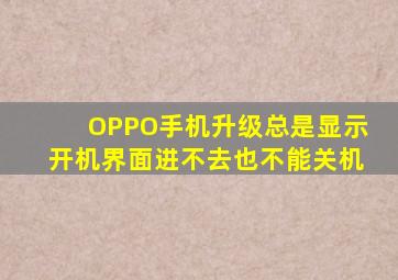 OPPO手机升级总是显示开机界面进不去也不能关机