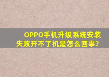 OPPO手机升级系统安装失败,开不了机是怎么回事?