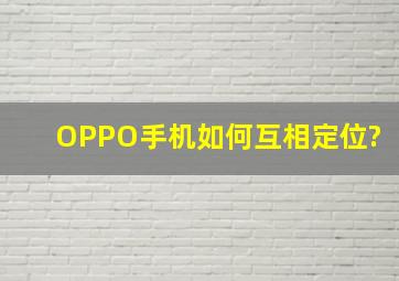 OPPO手机如何互相定位?