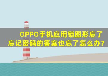 OPPO手机应用锁图形忘了忘记密码的答案也忘了怎么办?