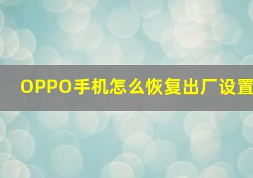 OPPO手机怎么恢复出厂设置