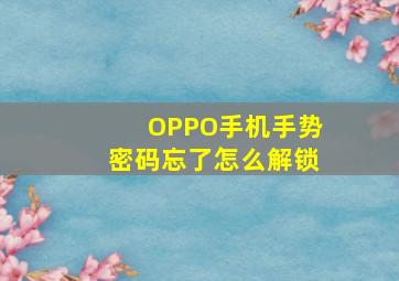 OPPO手机手势密码忘了怎么解锁